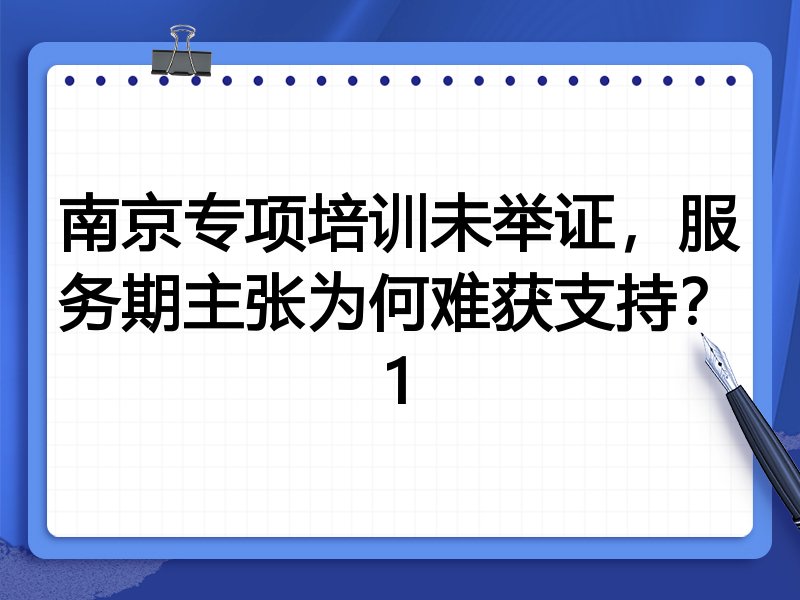 南京专项培训未举证，服务期主张为何难获支持？1