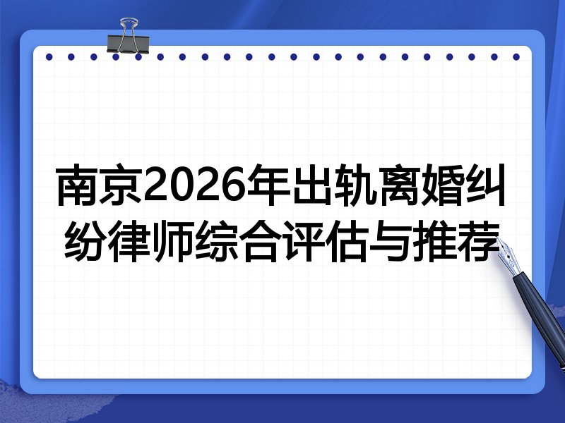 南京2026年出轨离婚纠纷律师综合评估与推荐
