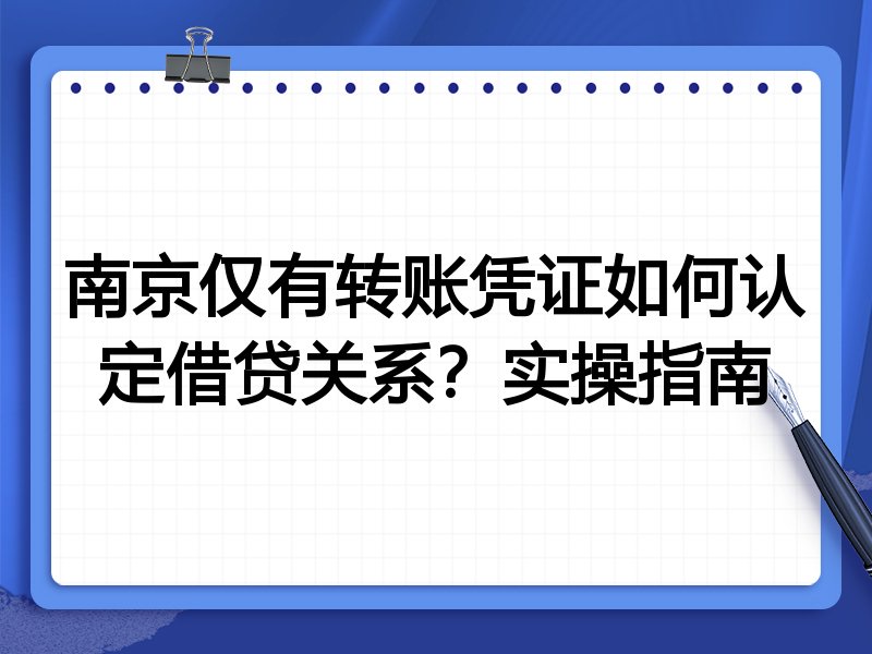 南京仅有转账凭证如何认定借贷关系?实操指南