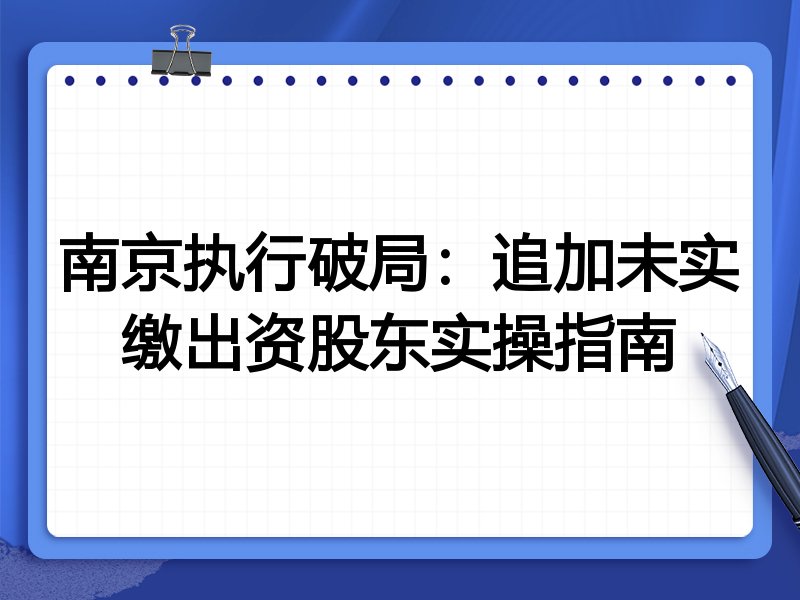 南京执行破局:追加未实缴出资股东实操指南