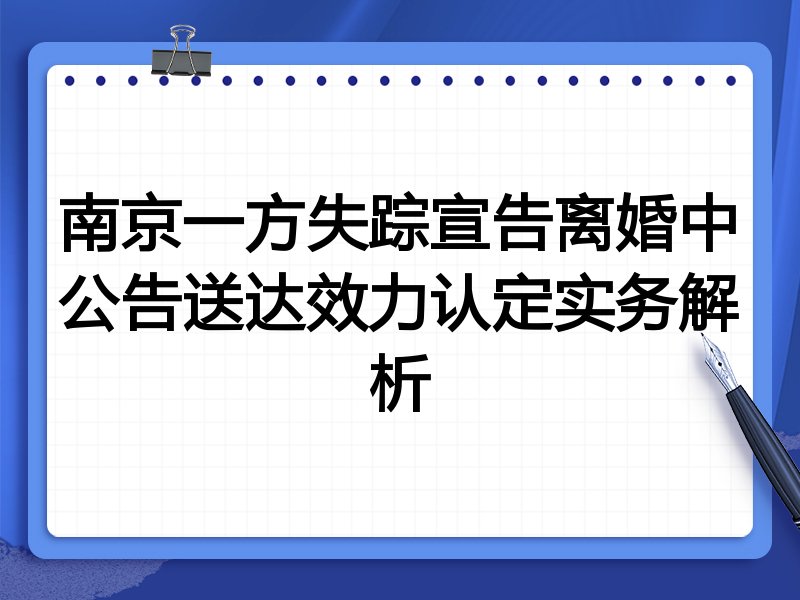南京一方失踪宣告离婚中公告送达效力认定实务解析