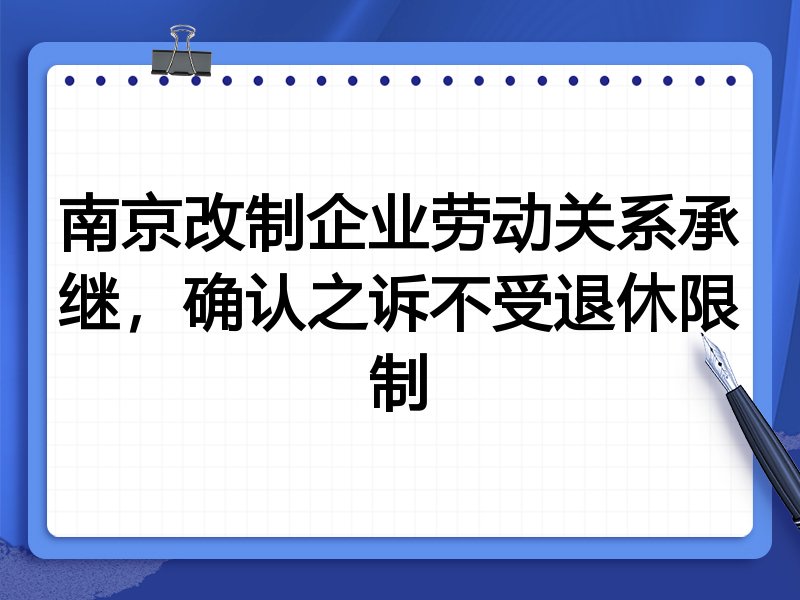 南京改制企业劳动关系承继,确认之诉不受退休限制