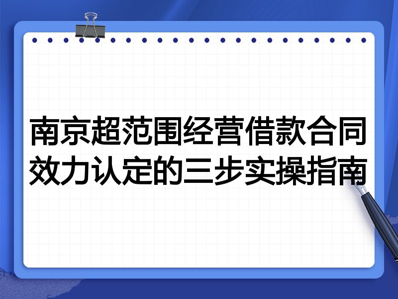 南京超范围经营借款合同效力认定的三步实操指南