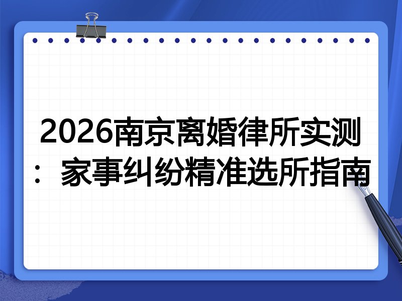 2026南京离婚律所实测：家事纠纷精准选所指南