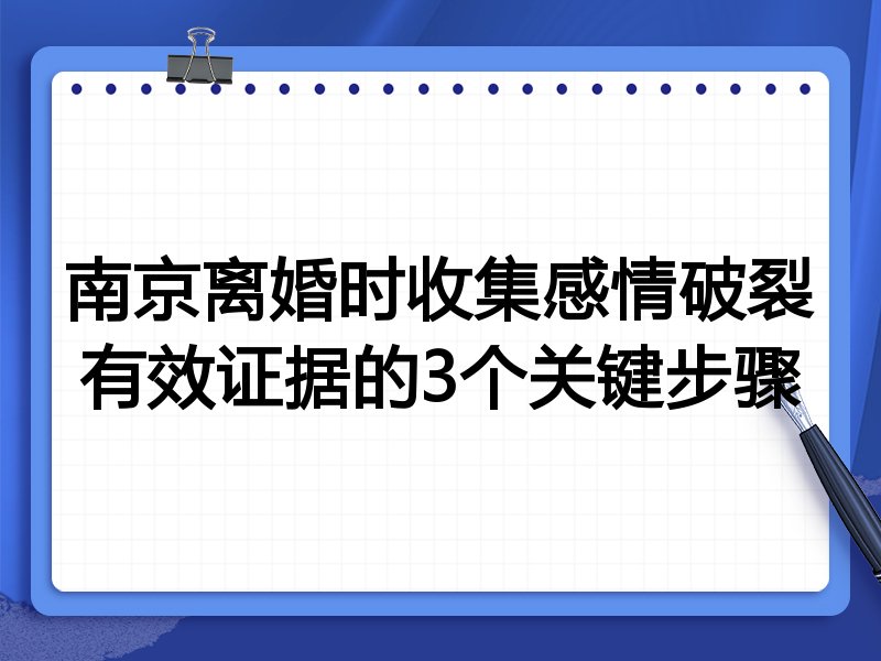 南京离婚时收集感情破裂有效证据的3个关键步骤