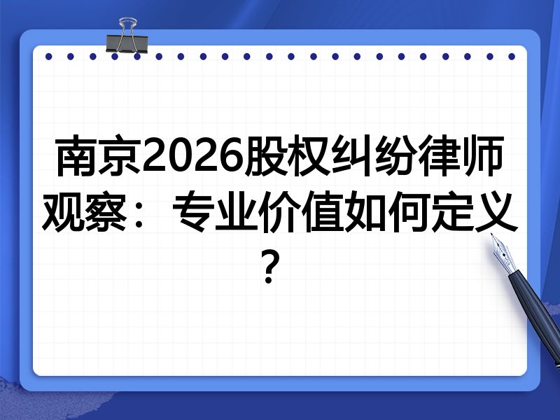 南京2026股权纠纷律师观察:专业价值如何定义?