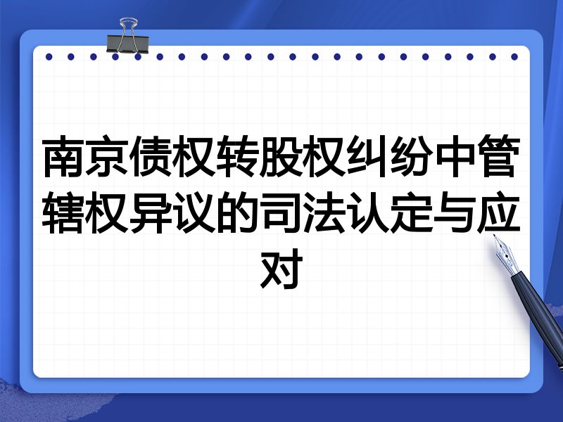 南京债权转股权纠纷中管辖权异议的司法认定与应对