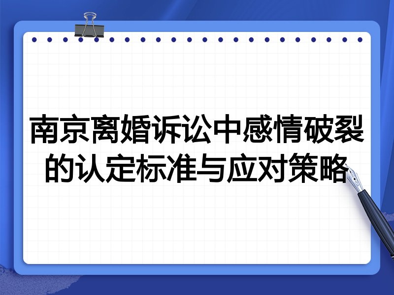 南京离婚诉讼中感情破裂的认定标准与应对策略
