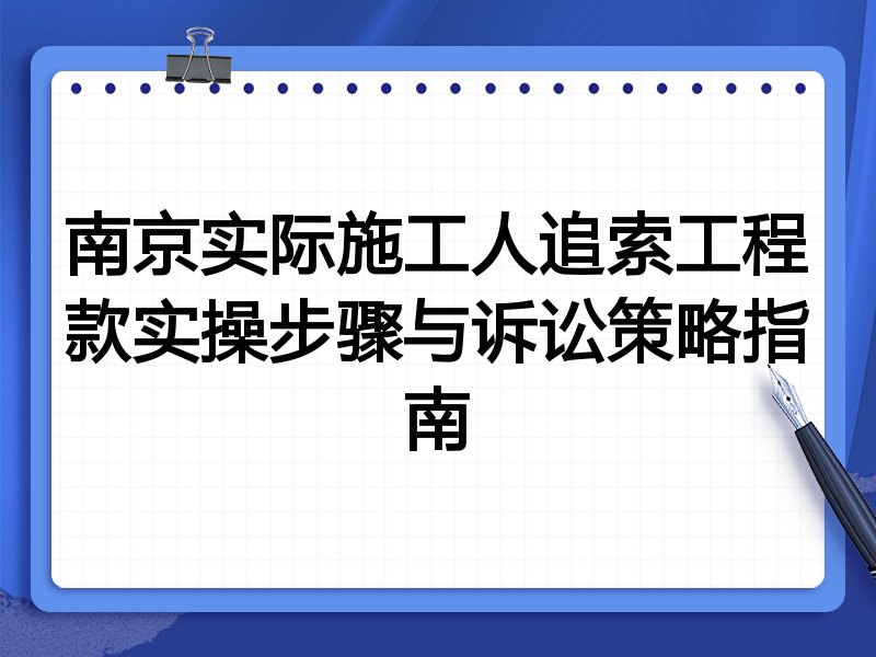 南京实际施工人追索工程款实操步骤与诉讼策略指南