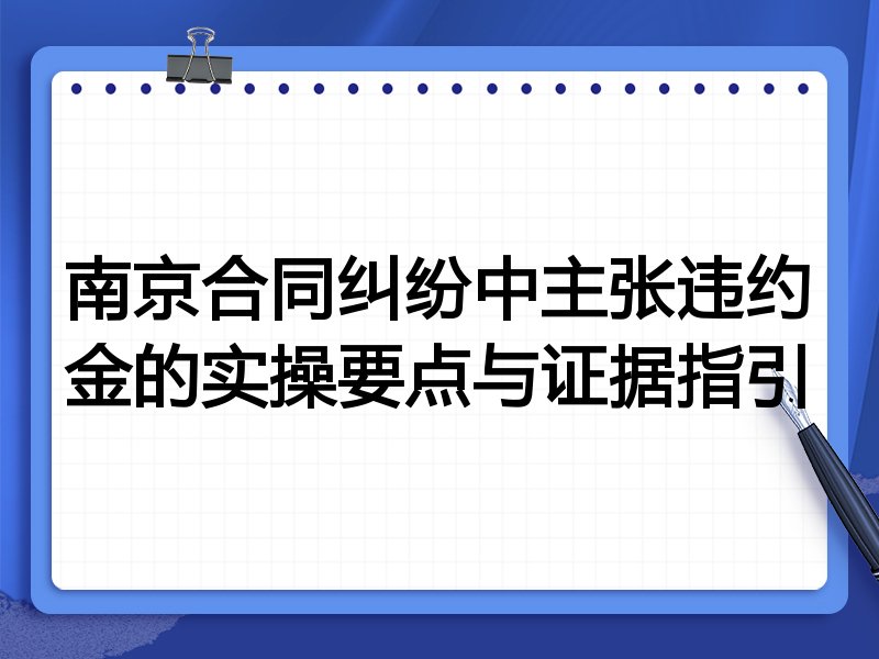 南京合同纠纷中主张违约金的实操要点与证据指引