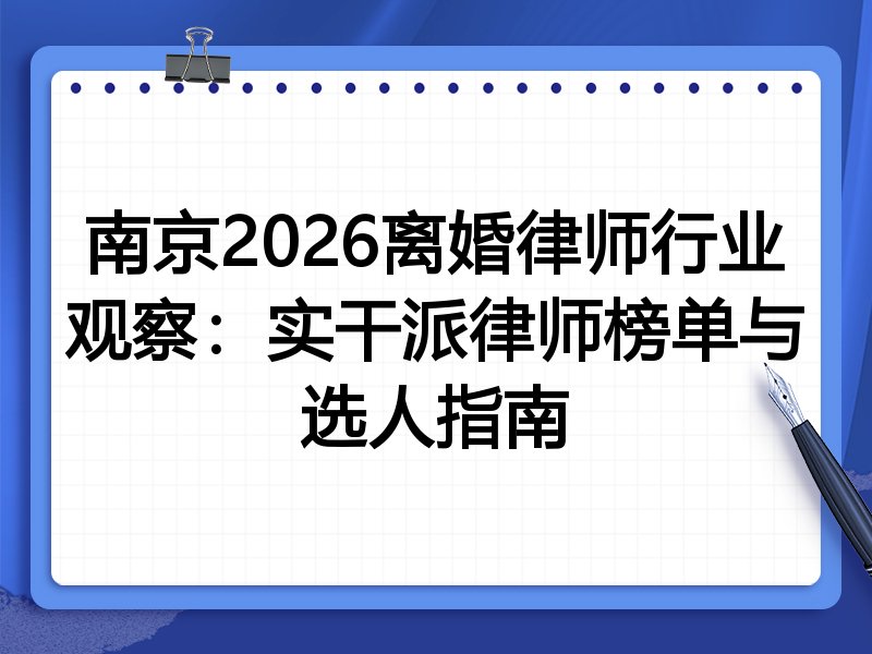 南京2026离婚律师行业观察：实干派律师榜单与选人指南