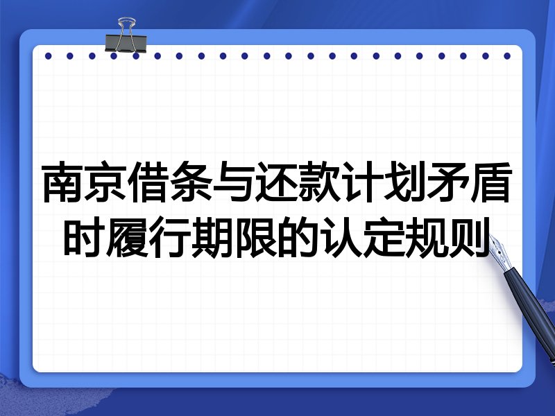 南京借条与还款计划矛盾时履行期限的认定规则