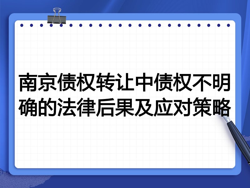 南京债权转让中债权不明确的法律后果及应对策略