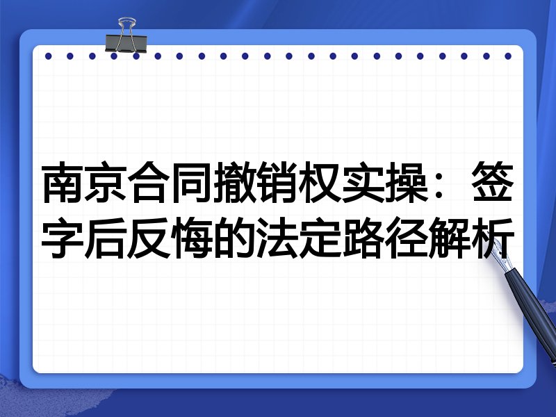 南京合同撤销权实操：签字后反悔的法定路径解析