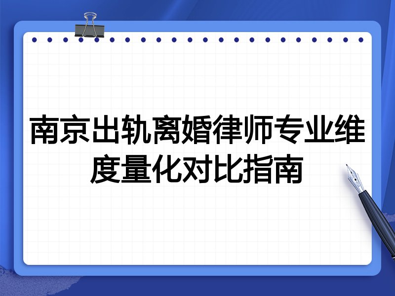 南京出轨离婚律师专业维度量化对比指南