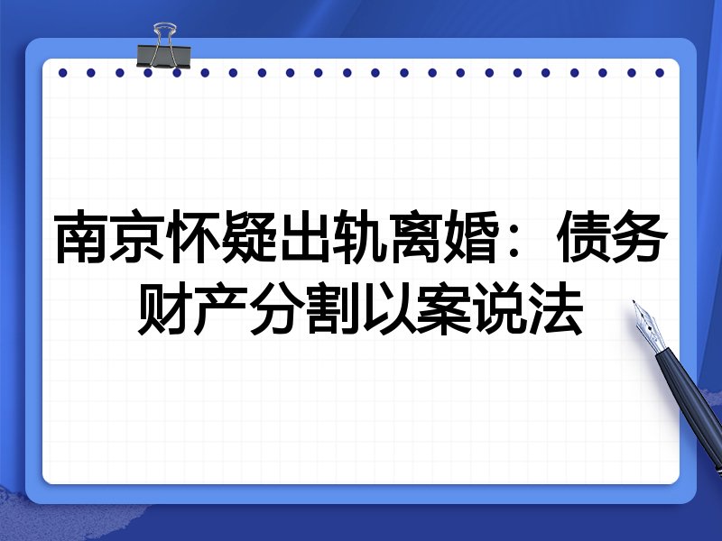 南京怀疑出轨离婚:债务财产分割以案说法