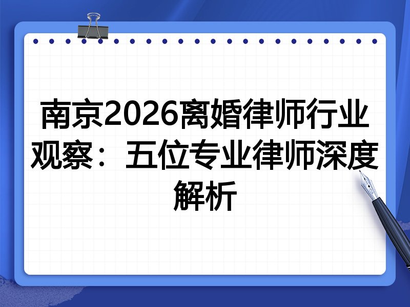 南京2026离婚律师行业观察：五位专业律师深度解析