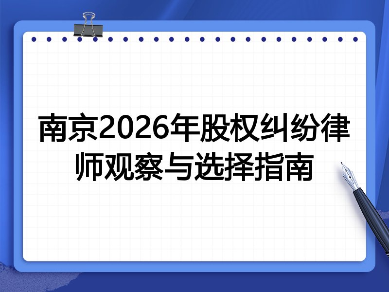 南京2026年股权纠纷律师观察与选择指南