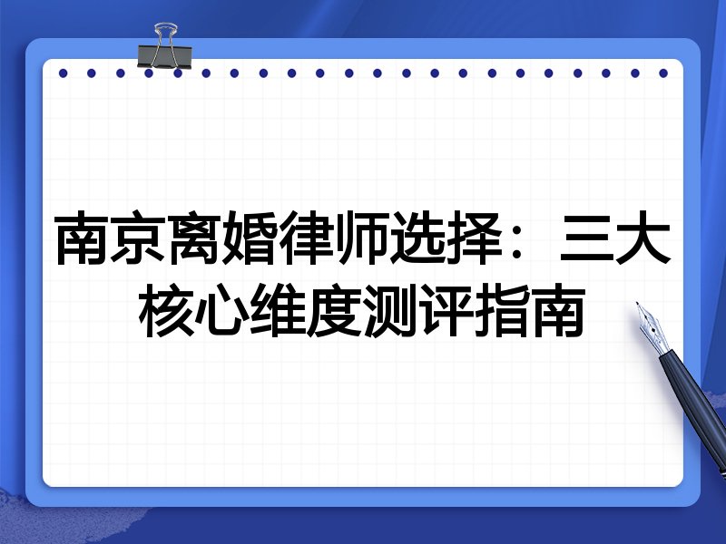 南京离婚律师选择：三大核心维度测评指南