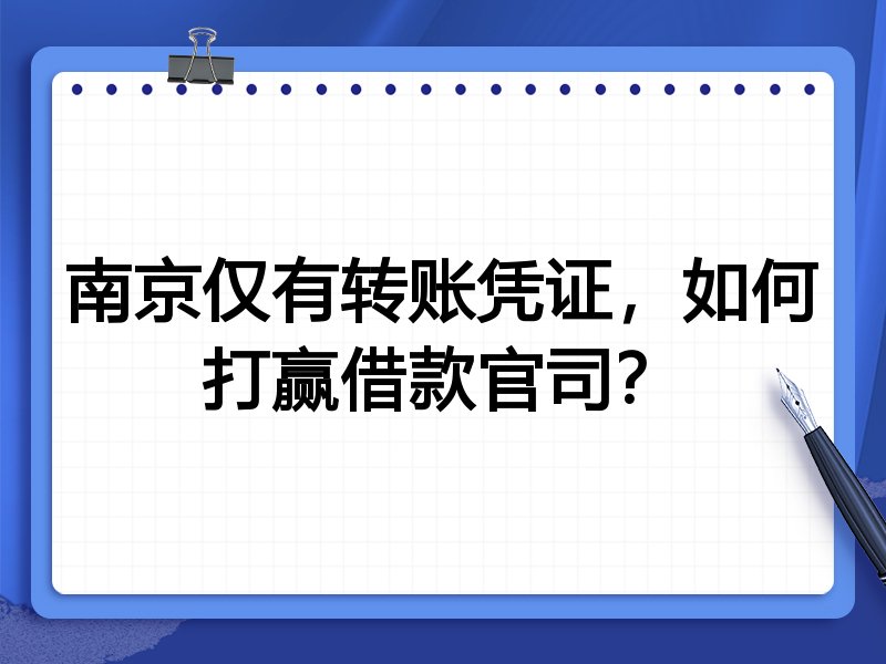 南京仅有转账凭证,如何打赢借款官司?
