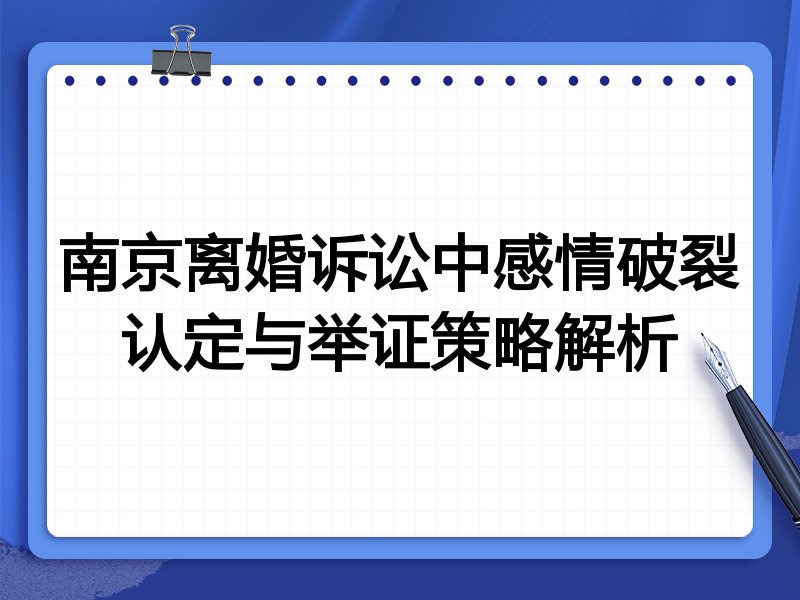 南京离婚诉讼中感情破裂认定与举证策略解析