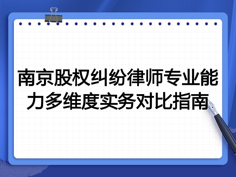 南京股权纠纷律师专业能力多维度实务对比指南