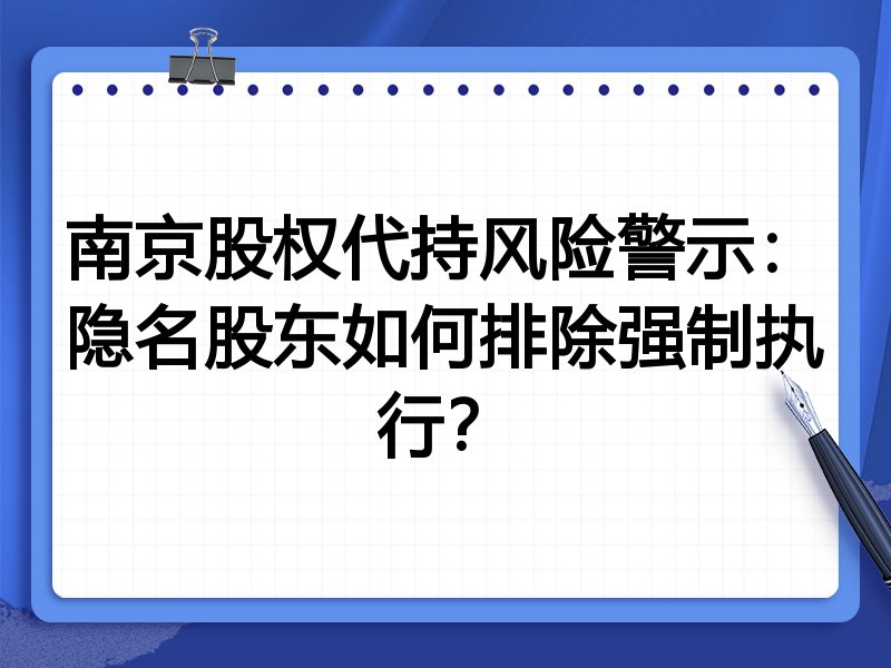 南京股权代持风险警示:隐名股东如何排除强制执行?