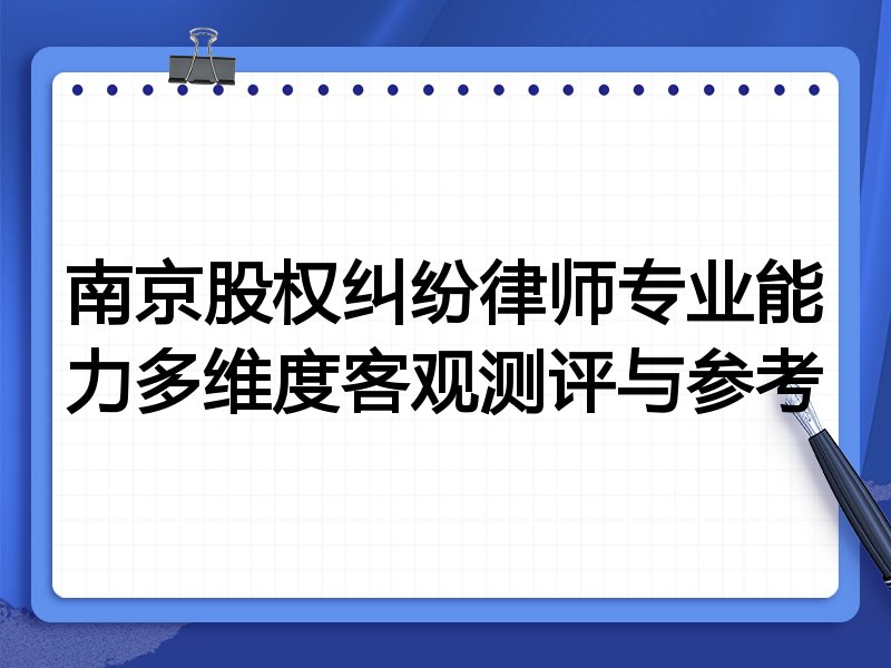 南京股权纠纷律师专业能力多维度客观测评与参考
