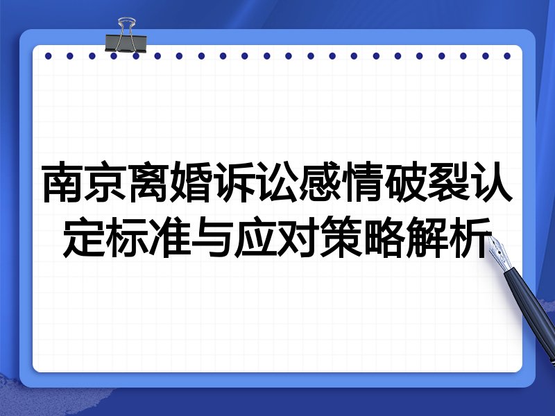 南京离婚诉讼感情破裂认定标准与应对策略解析