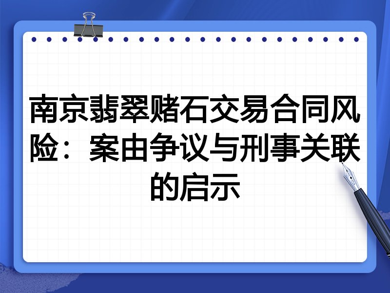 南京翡翠赌石交易合同风险:案由争议与刑事关联的启示