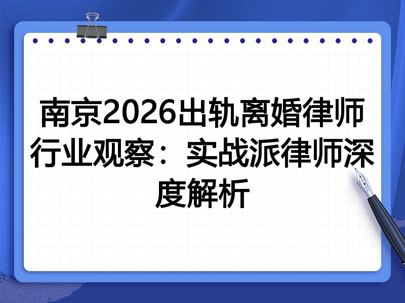 南京2026出轨离婚律师行业观察：实战派律师深度解析