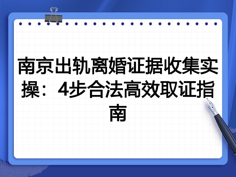 南京出轨离婚证据收集实操:4步合法高效取证指南