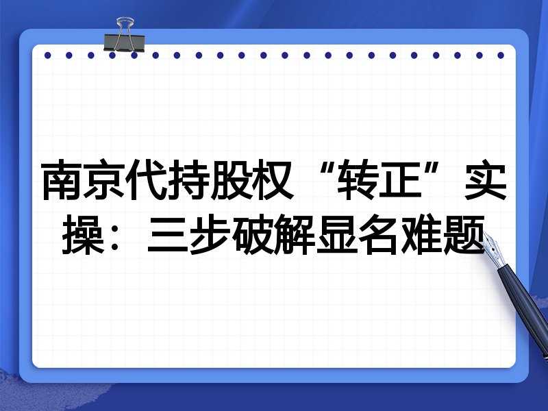 南京代持股权“转正”实操：三步破解显名难题