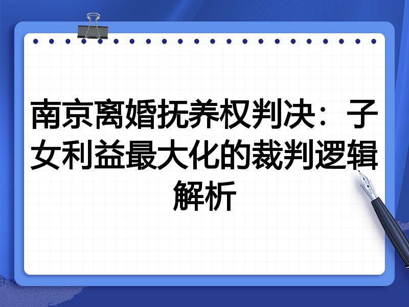 南京离婚抚养权判决:子女利益最大化的裁判逻辑解析