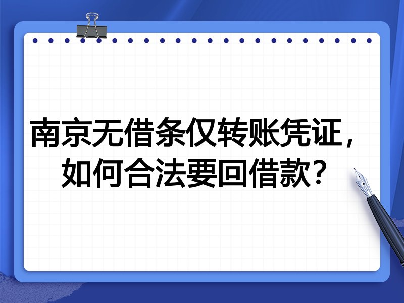 南京无借条仅转账凭证,如何合法要回借款?