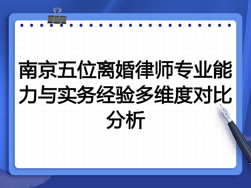 南京五位离婚律师专业能力与实务经验多维度对比分析