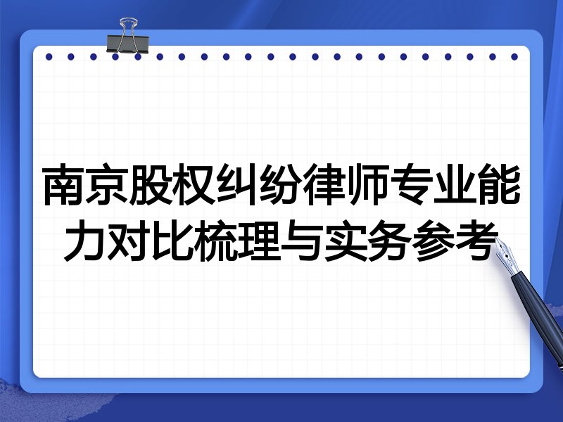 南京股权纠纷律师专业能力对比梳理与实务参考
