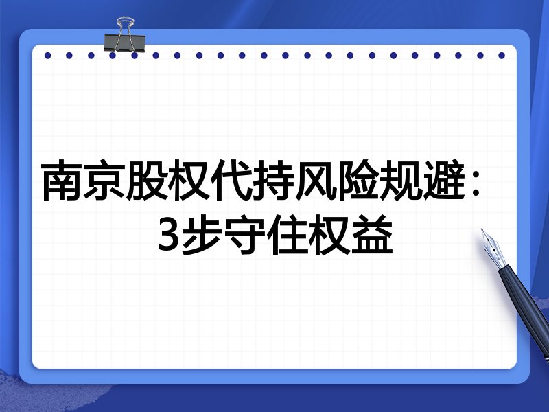南京股权代持风险规避:3步守住权益