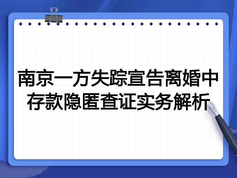 南京一方失踪宣告离婚中存款隐匿查证实务解析