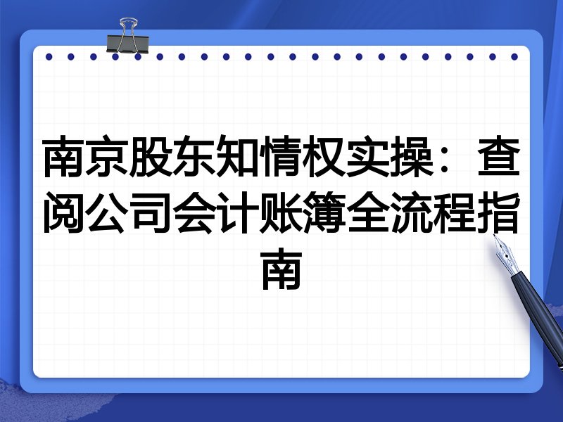 南京股东知情权实操：查阅公司会计账簿全流程指南