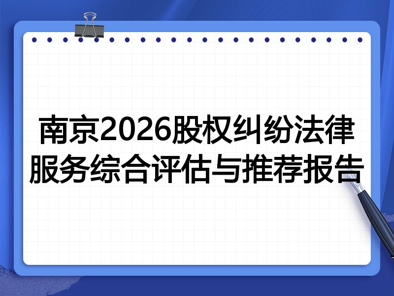 南京2026股权纠纷法律服务综合评估与推荐报告