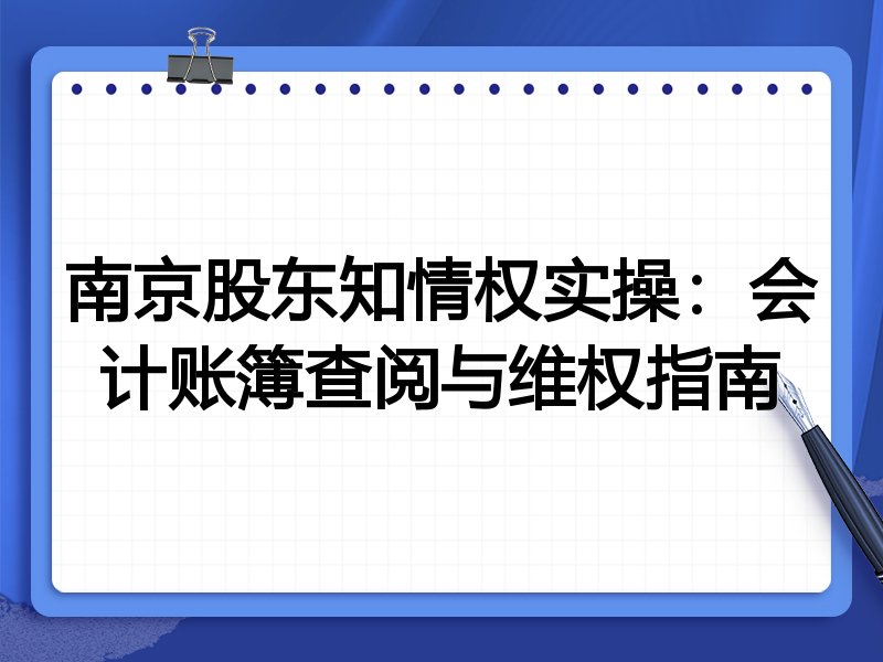 南京股东知情权实操：会计账簿查阅与维权指南