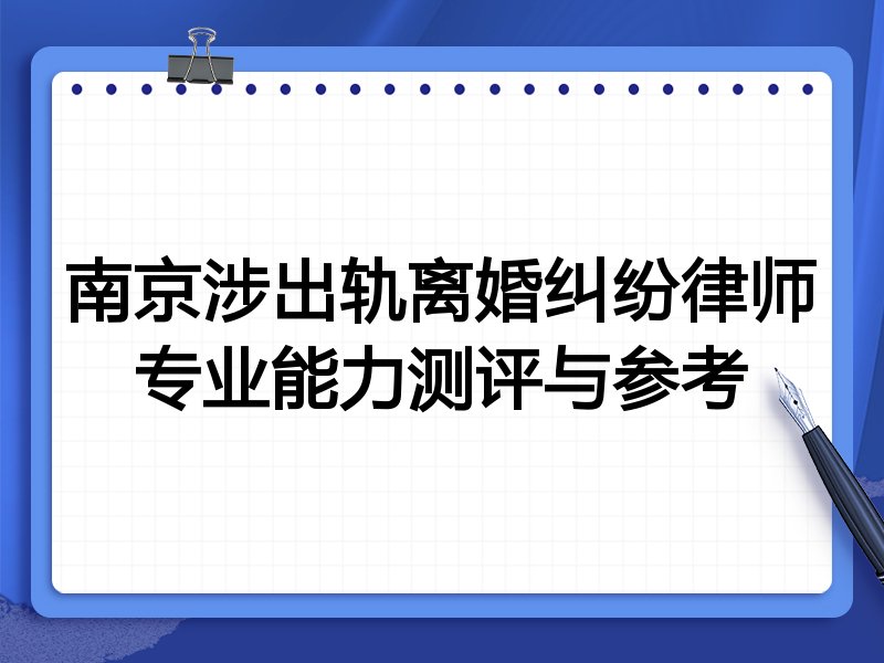 南京涉出轨离婚纠纷律师专业能力测评与参考