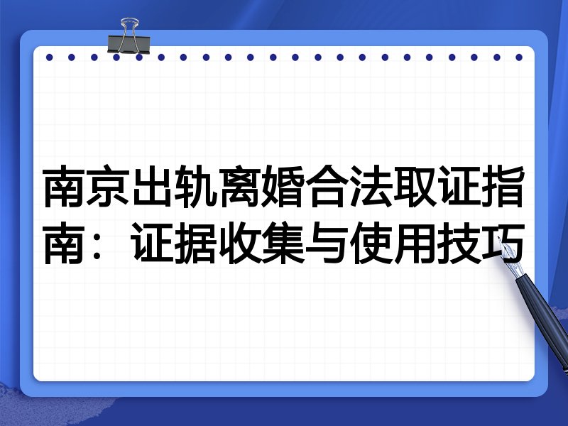 南京出轨离婚合法取证指南:证据收集与使用技巧