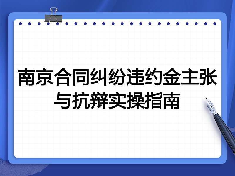 南京合同纠纷违约金主张与抗辩实操指南