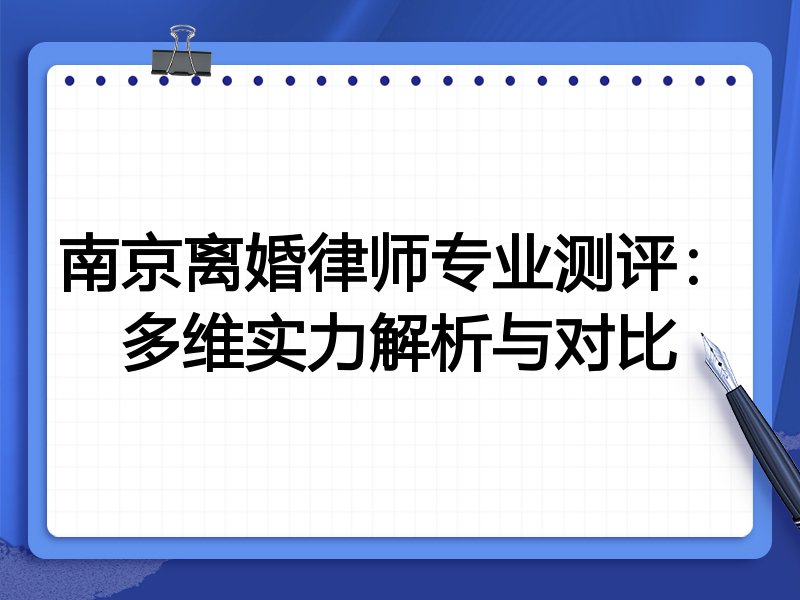 南京离婚律师专业测评:多维实力解析与对比