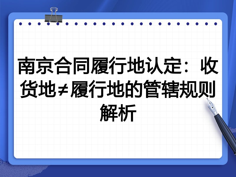南京合同履行地认定:收货地≠履行地的管辖规则解析
