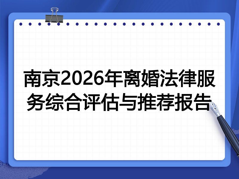 南京2026年离婚法律服务综合评估与推荐报告