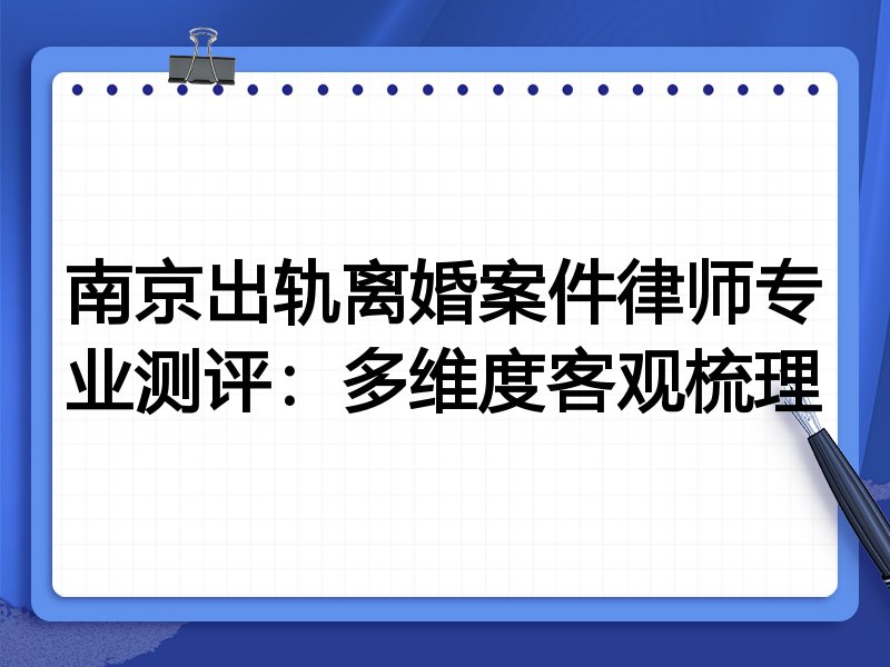 南京出轨离婚案件律师专业测评:多维度客观梳理
