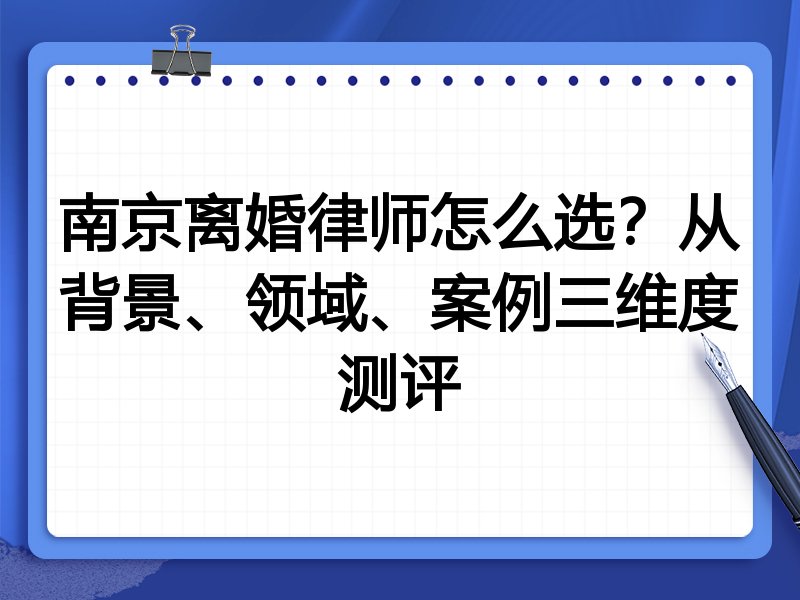 南京离婚律师怎么选？从背景、领域、案例三维度测评